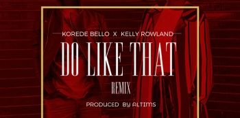 Download — Korede Bello's 'Do Like That (remix)' ft. Kelly Rowland