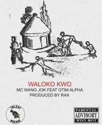 Waloko Kwo - Mc Wang Jok Feat. Otim Alpha