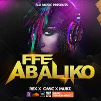 Ffe Abaliko - Rex BLX ft Omic and Mubz