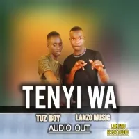 Tenyi Wa - Lanzo Music Ft Eni Tuz Boy